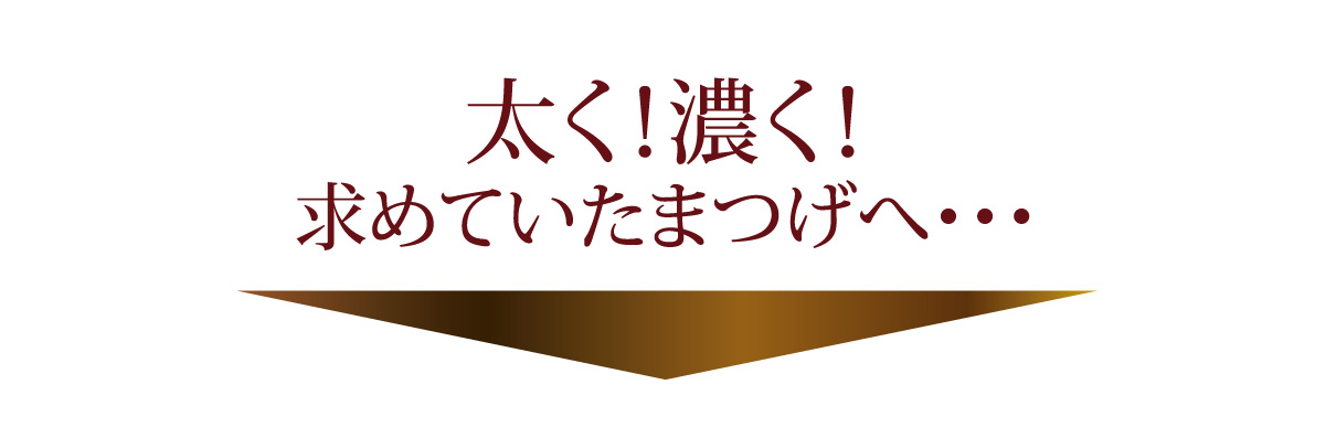 太く！濃く！求めていたまつげへ…