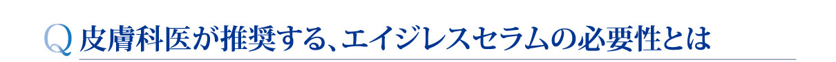 皮膚科医が推奨する、エイジレスセラムの必要性とは